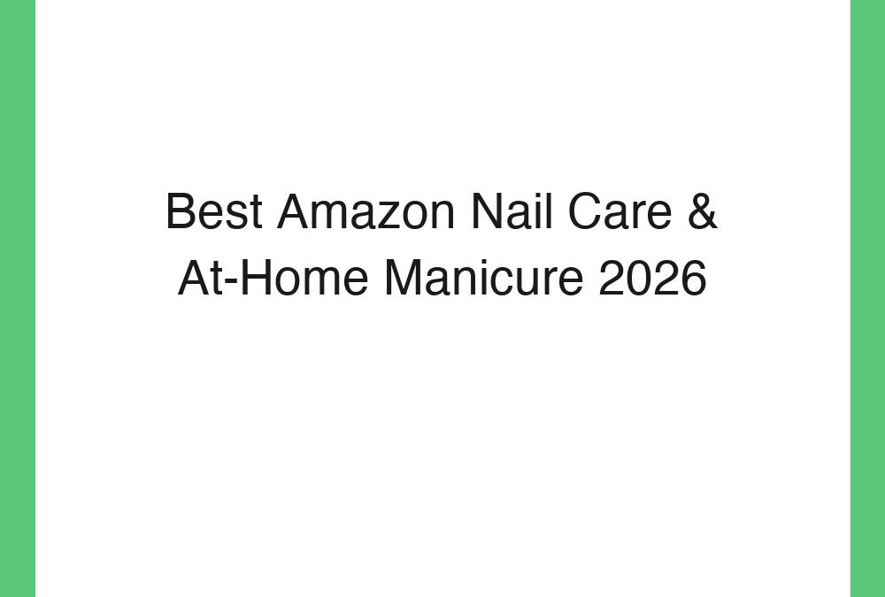 Best Amazon Nail Care & At-Home Manicure 2026